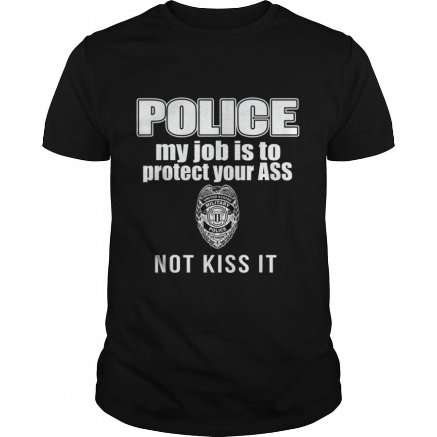 Police My Job Is to Protect Your Ass Not Kiss It T-Shirt B0B2VSBKRD
