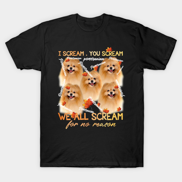 Pomeranian i scream, you scream we all scream for no reason T-shirt, Hoodie, SweatShirt, Long Sleeve