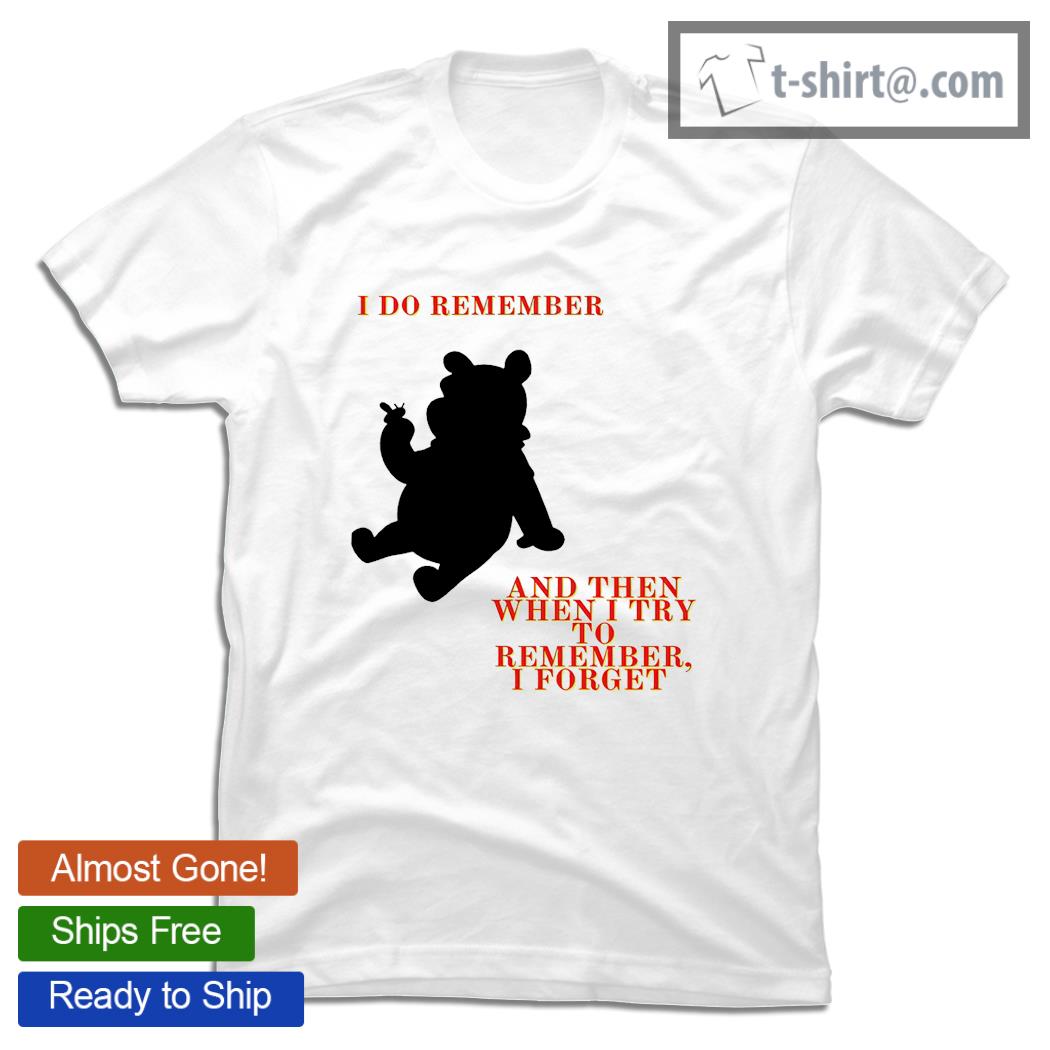 Pooh I do remember and then when I try to remember I forget shirt