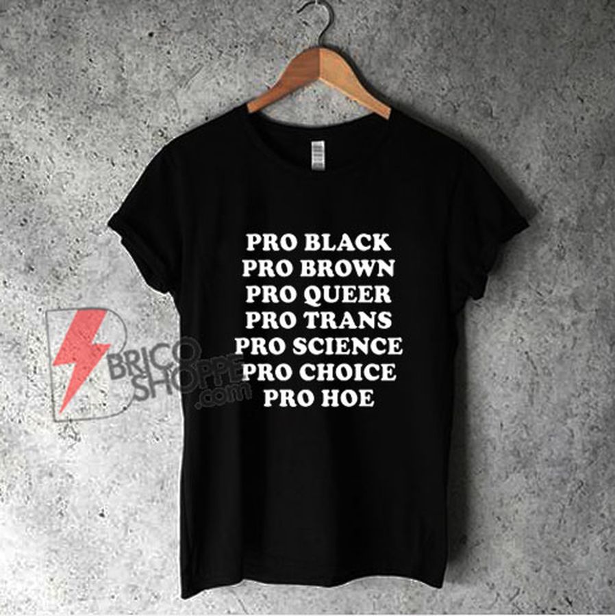 Pro Black Pro Brown Pro Queer Pro Trans Pro Science Pro Choice Shirt – Funny Shirt On Sale
