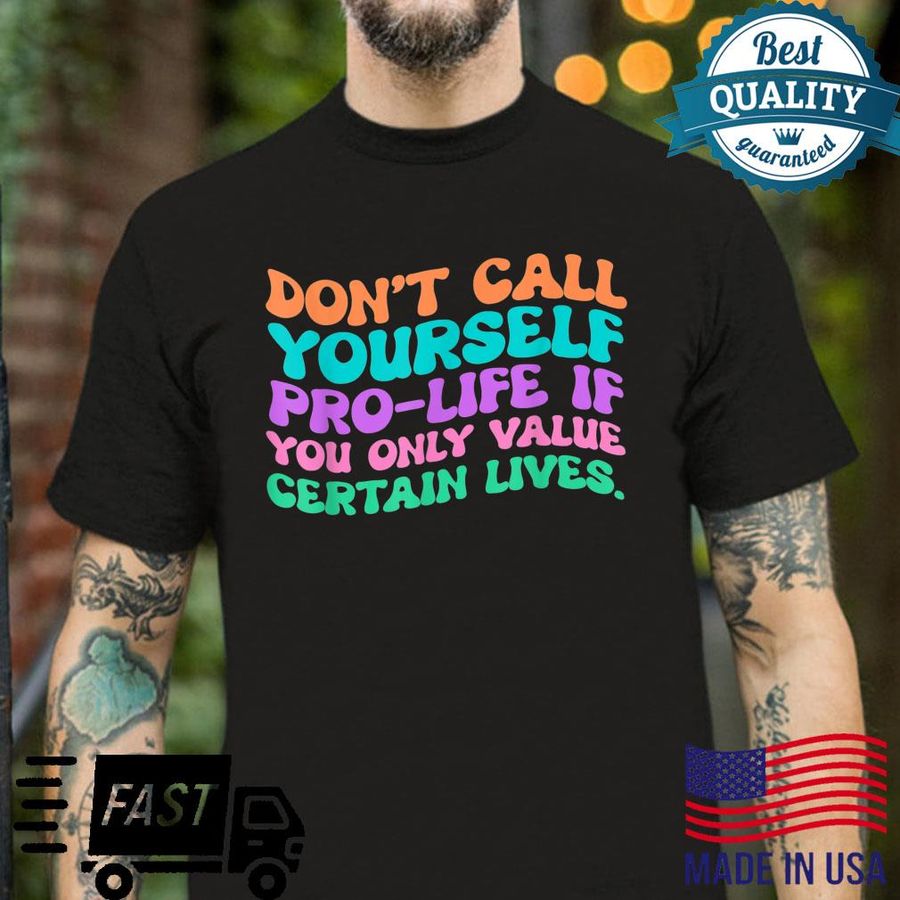 ProChoice don’t call prolife if you only value certain live Shirt
