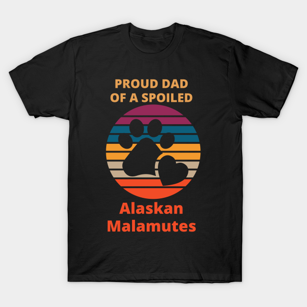 Proud dad of a spoiled  Alaskan Malamutes T-shirt, Hoodie, SweatShirt, Long Sleeve