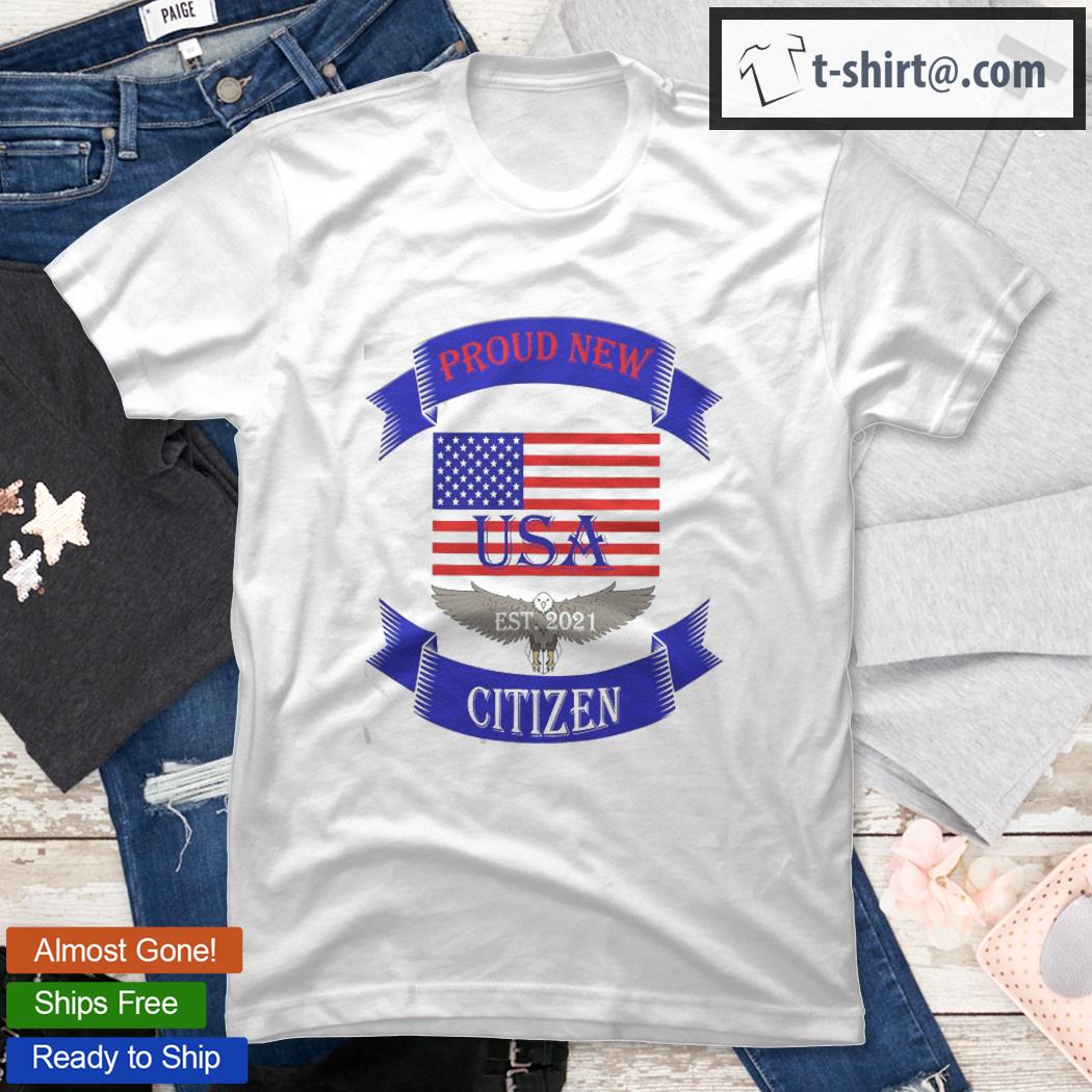 Proud New Usa Citizen American 2021 Immigrant Naturalization Shirt