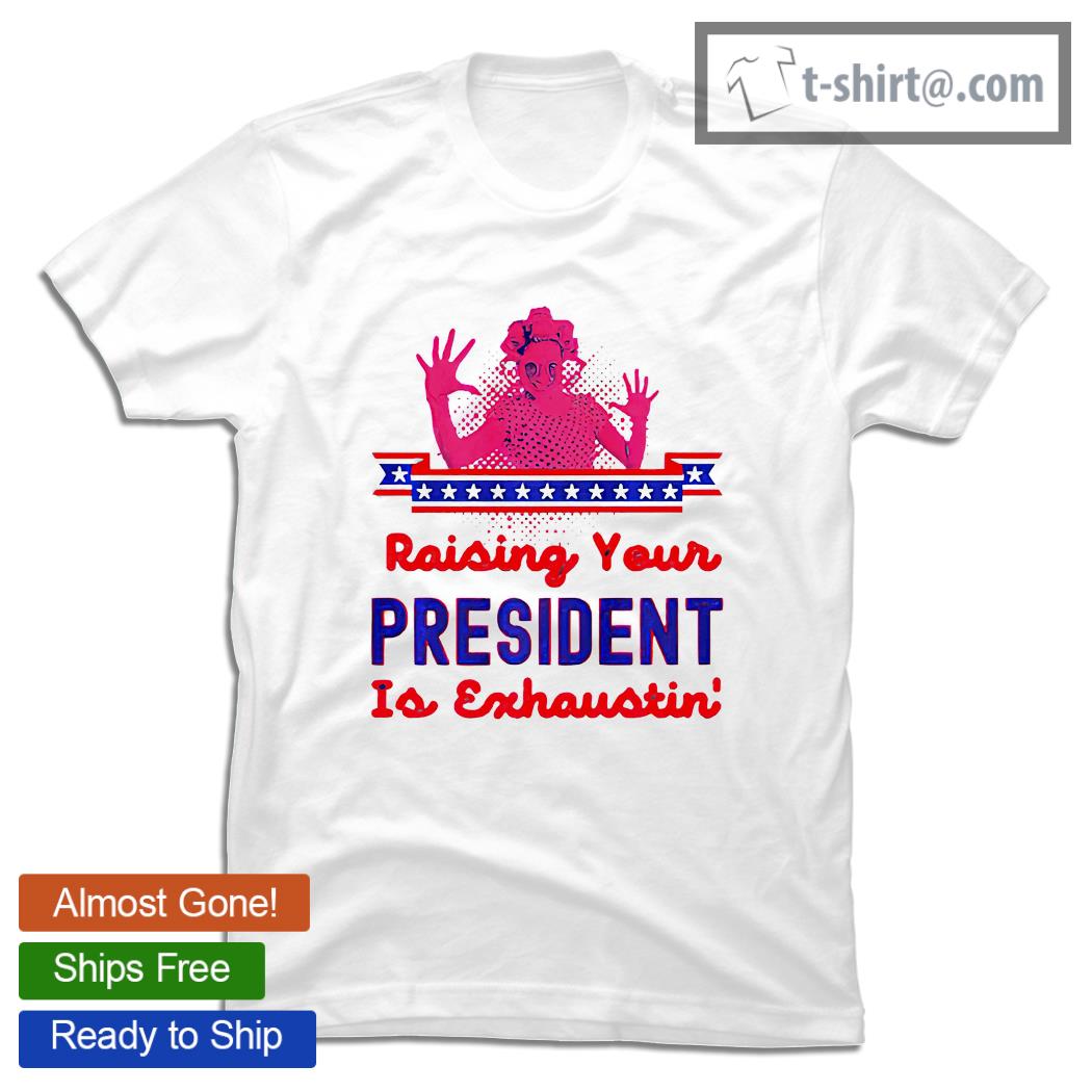 Raising your president is exhaustin’ 2021 shirt