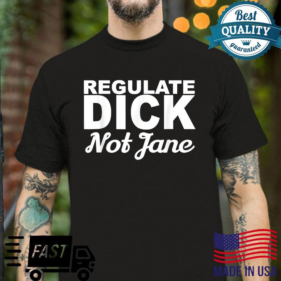 Regulate Dick Not Jane Pro Abortion Choice Rights Era Now Shirt