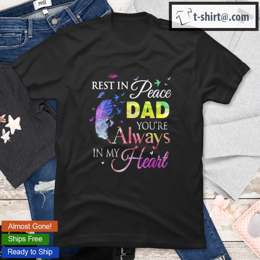 Rest In Peace Dad You’re Always In My Heart Colorful Feather Shirt