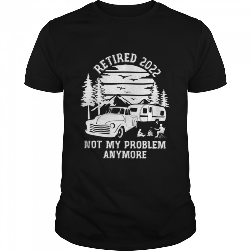 Retired 2022 Not My Problem Anymore Camping Retirement Retro T-Shirt