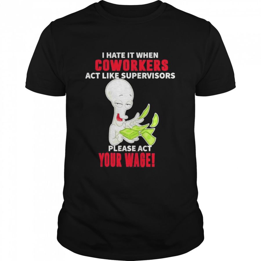 Roger character I hate it when Coworkers act like supervisors please act your wage shirt