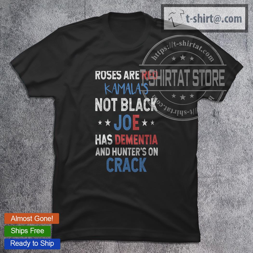Roses Are Red Kamala’s Not Black Joe Has Dementia And Hunter’s On Crack T-Shirt