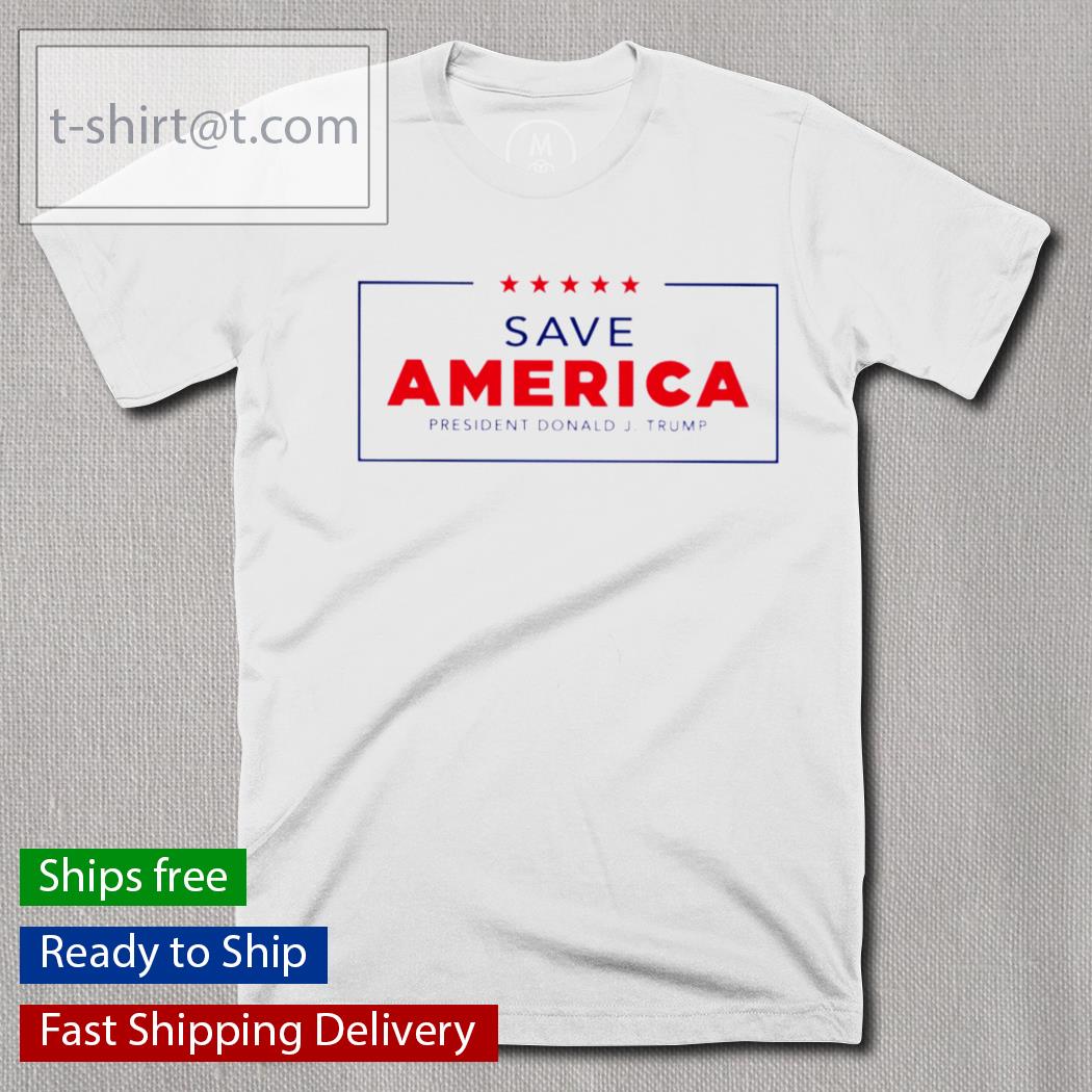 Save America president Donald J Trump shirt