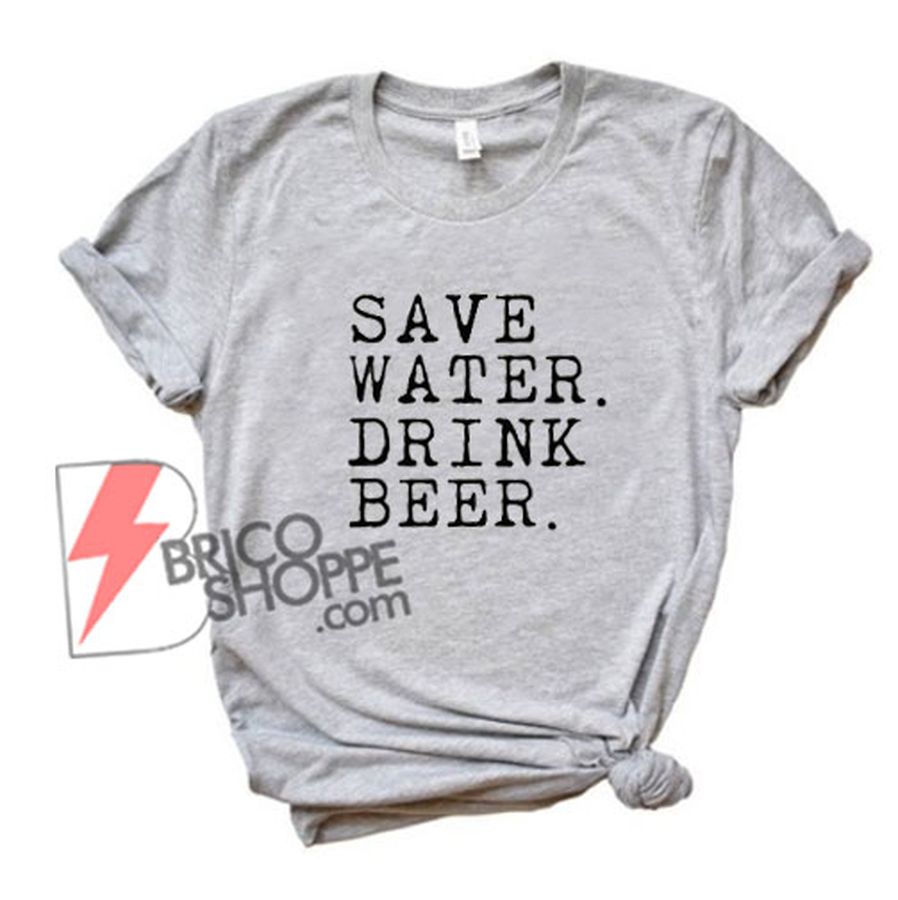SAVE WATER DRINK BEER T-Shirt – Funny’s Shirt On Sale