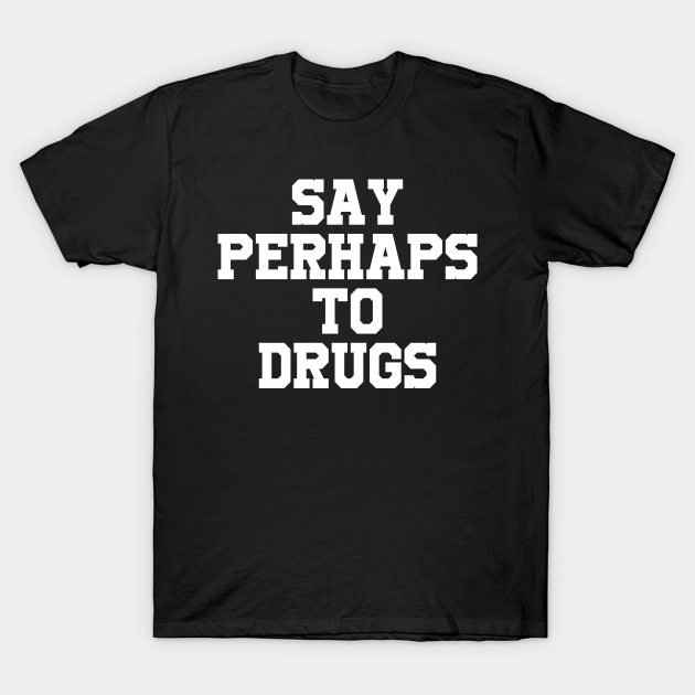 Say perhaps to drugs camiseta T-shirt, Hoodie, SweatShirt, Long Sleeve