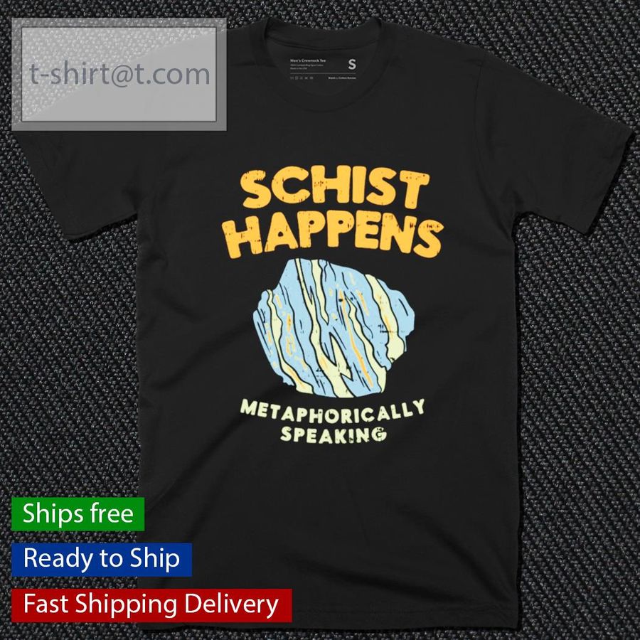 Schist happens metaphorically speaking shirt