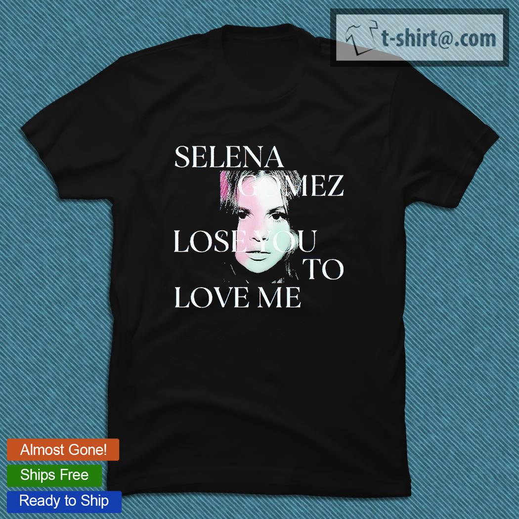 Selena Gomez lose You to love me T-shirt