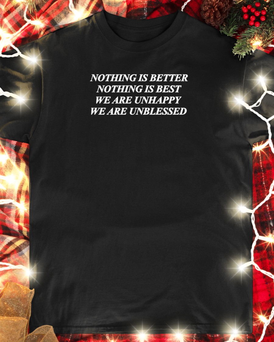 Shirts That Go Hard Nothing Is Better Nothing Is Best We Are Unhappy We Wre Unblessed Long Sleeve Tee