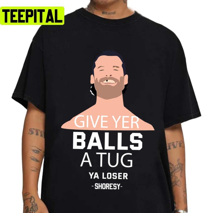 Shoresy Give Ver Balls A Tug Ya Loser Unisex T-Shirt