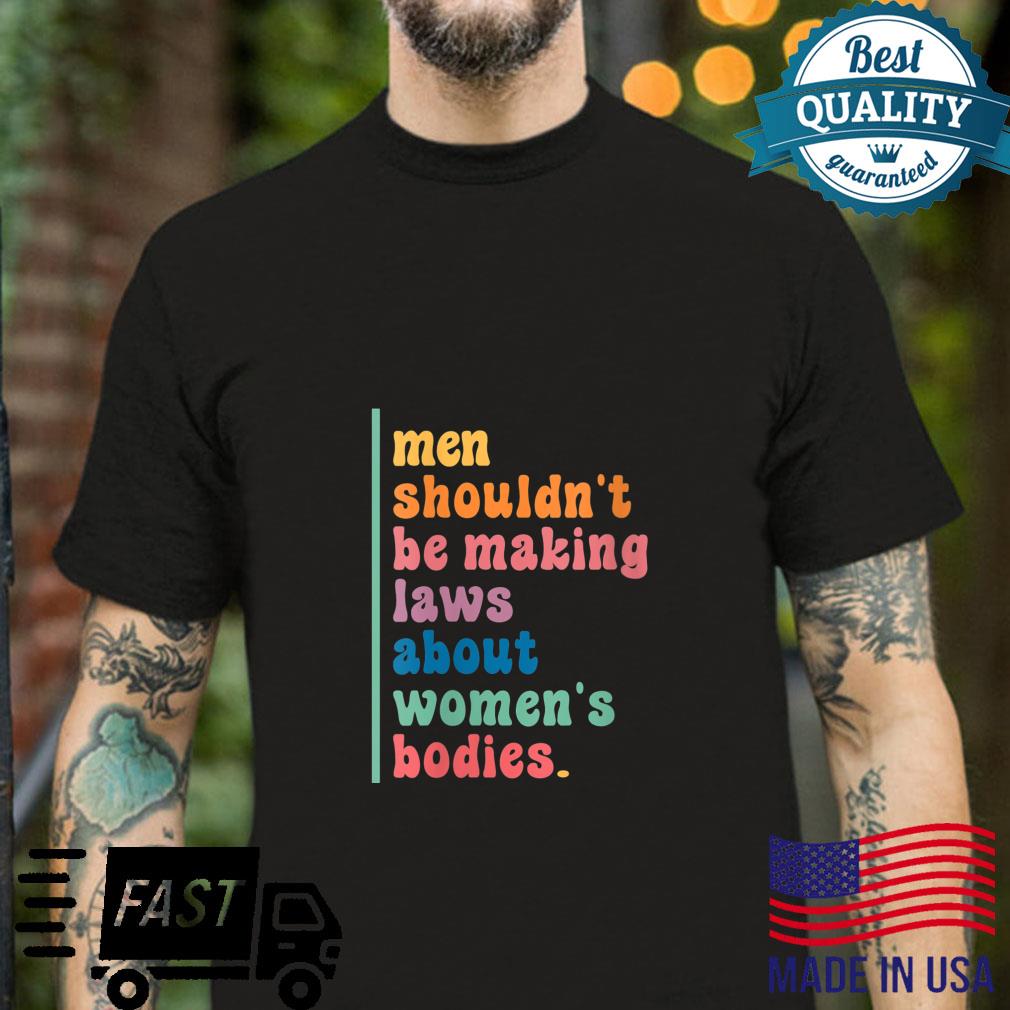 Shouldn’t Be Making Laws About’s Bodies Feminist Shirt