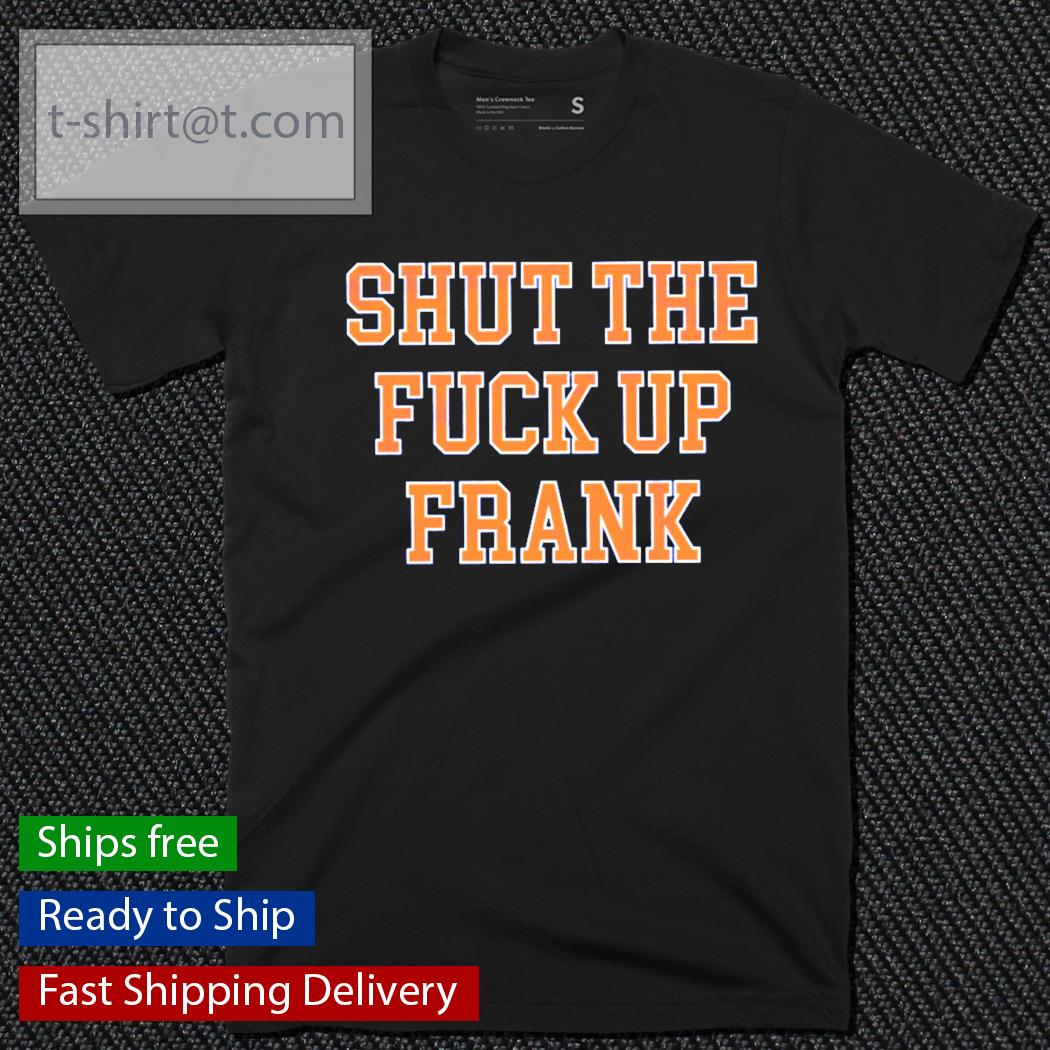 Shut The Fuck Up Frank shirt