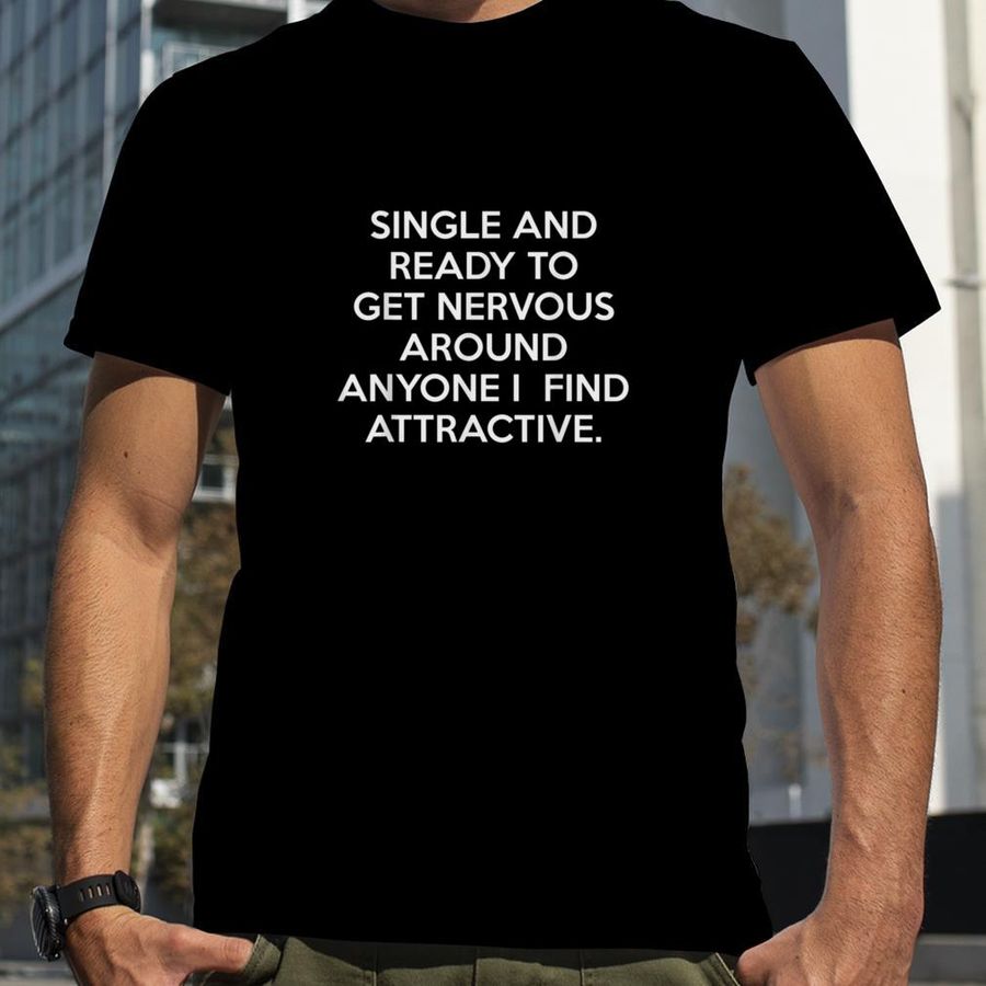 Single Ready To Get Nervous Around Anyone I Find Attractive T Shirt