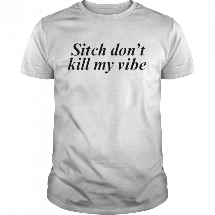 Sitch Don’t Kill My Vibe Shirt