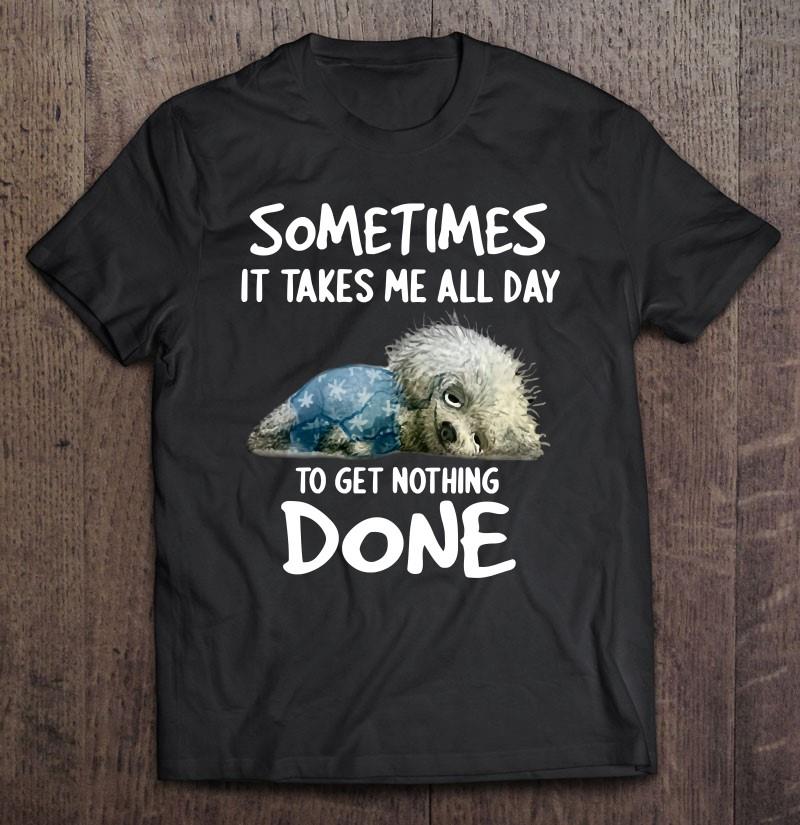Sometimes It Takes Me All Day To Get Nothing Done Dog Pullover T-shirt