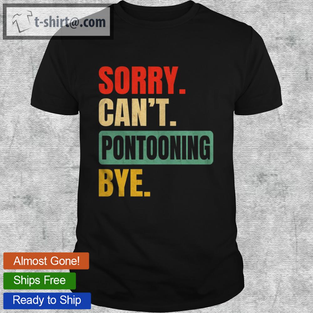 Sorry can’t pontooning bye shirt