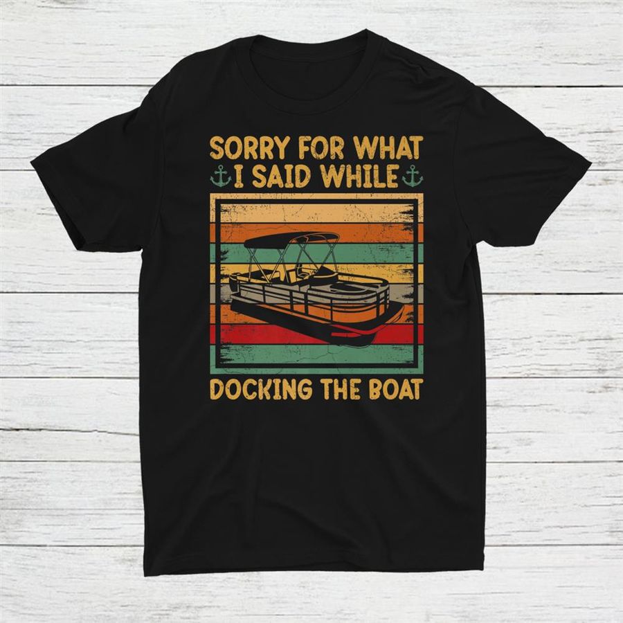 Sorry For What I Said Docking The Boat Shirt