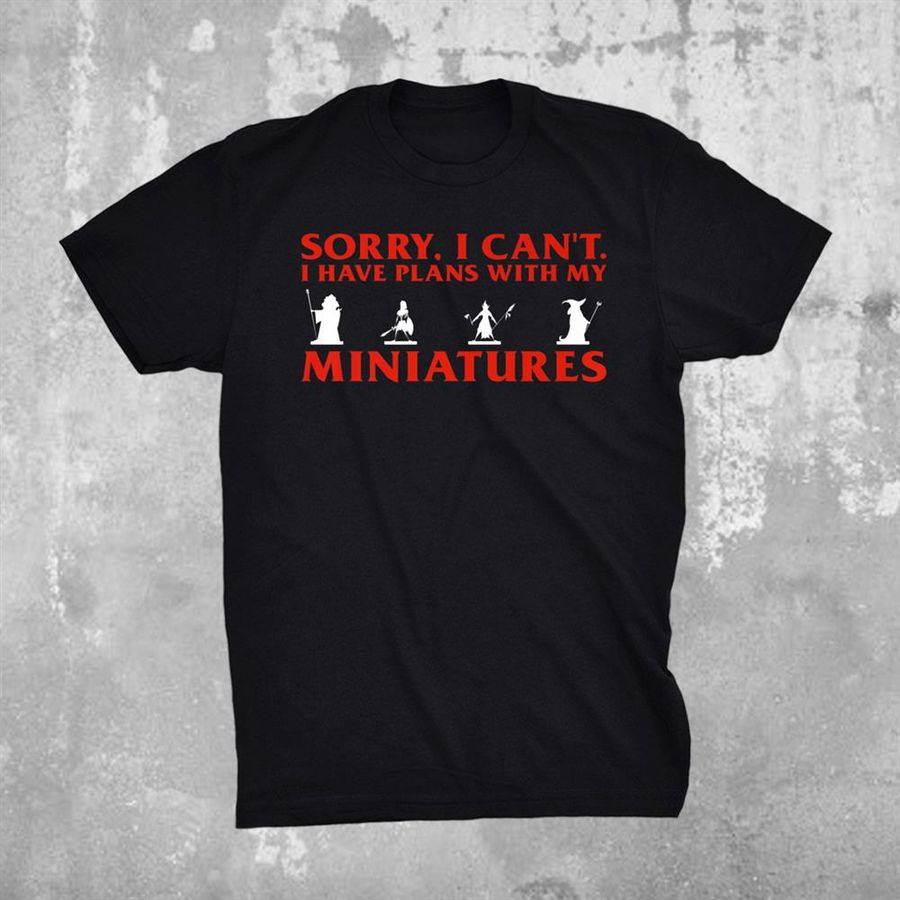 Sorry I Cant I Have Plans With My Miniatures Shirt
