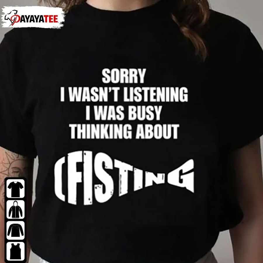 Sorry I Wasn’T Listening Shirt I Was Busy Thinking About Fisting Sweatshirt