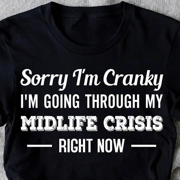 Sorry I’m Cranky I’m going through my midlife crisis right now shirt