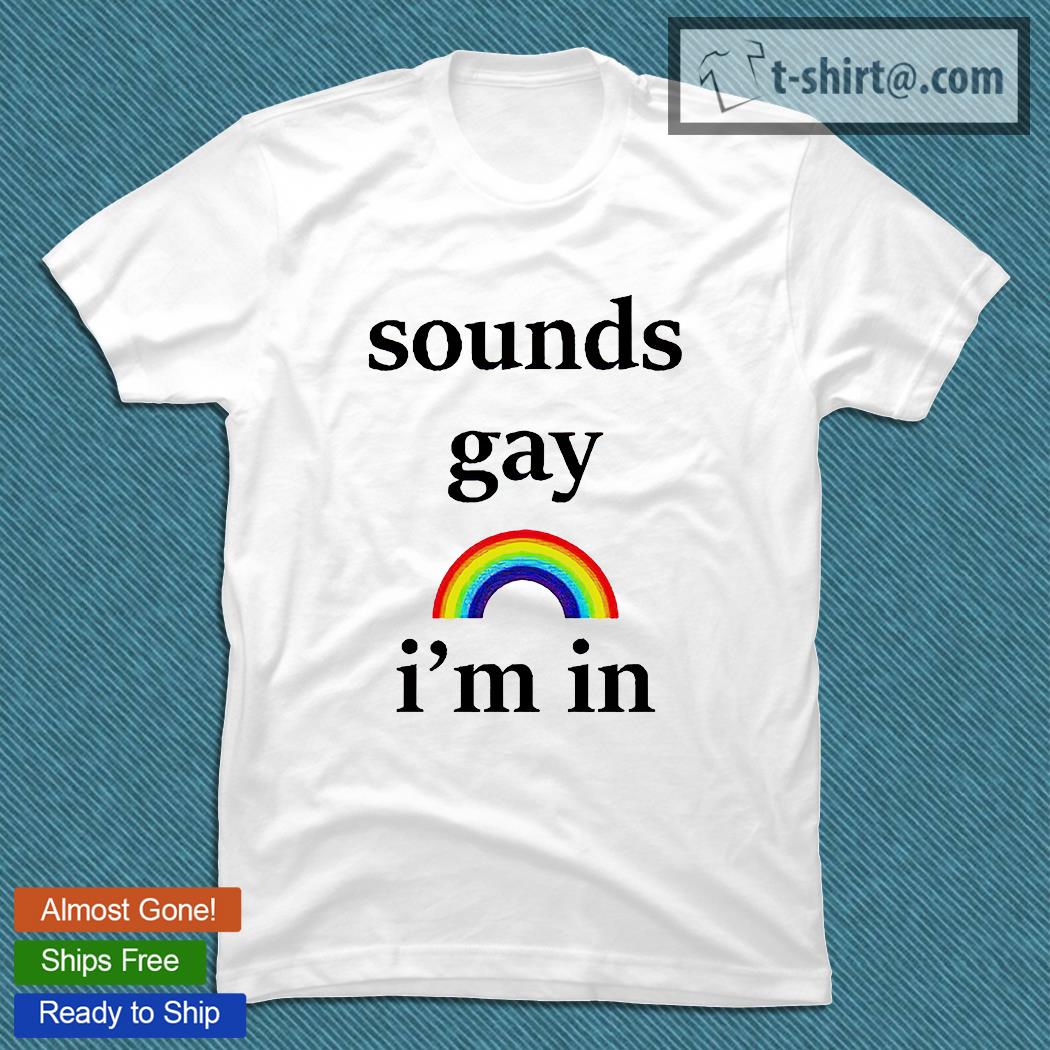 Sounds gay I’m in Rainbow T-shirt