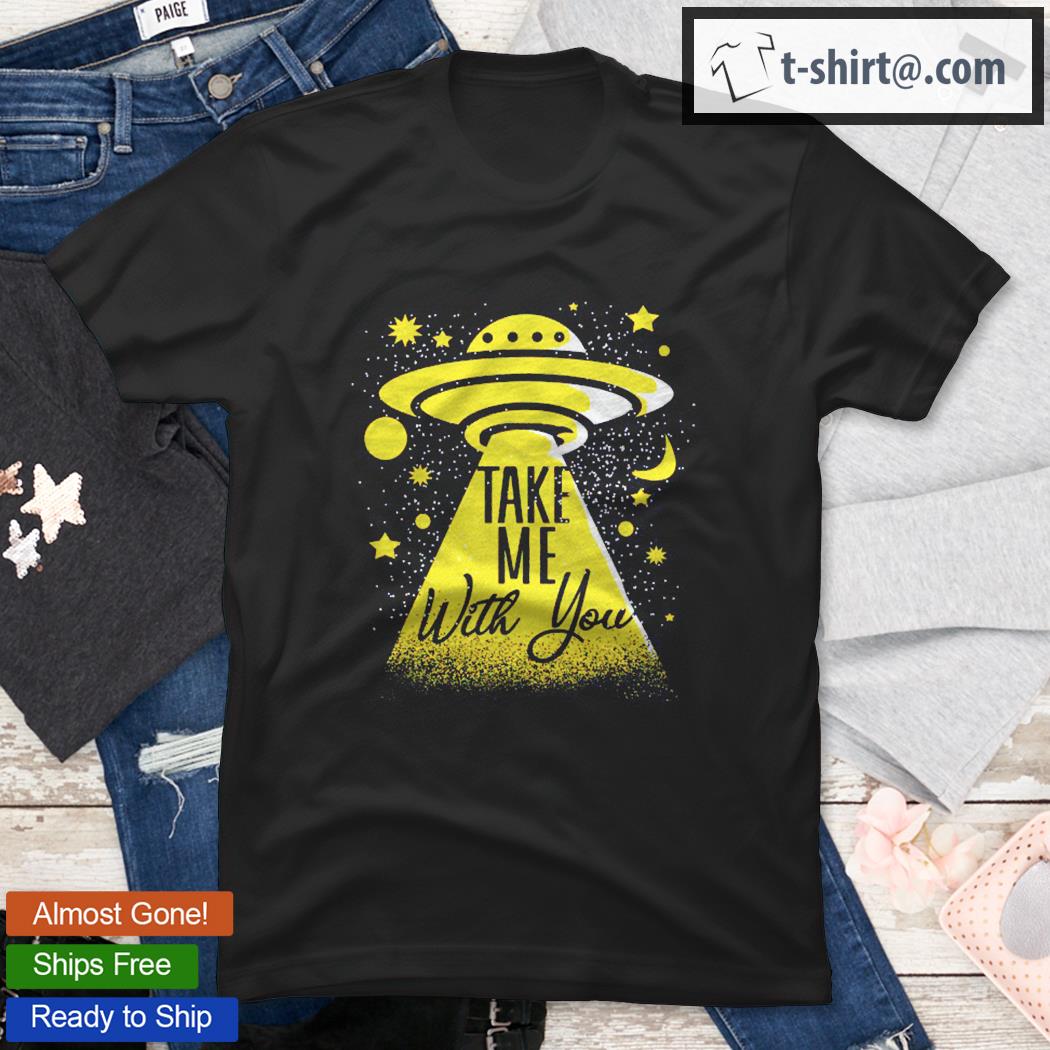 Spaceship Ufo Take Me With You Alien Abduction Shirt
