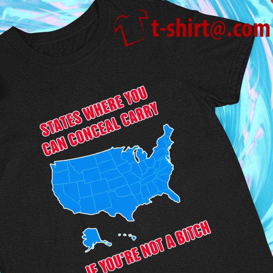 States where you can conceal carry if you’re not a bitch funny T-shirt