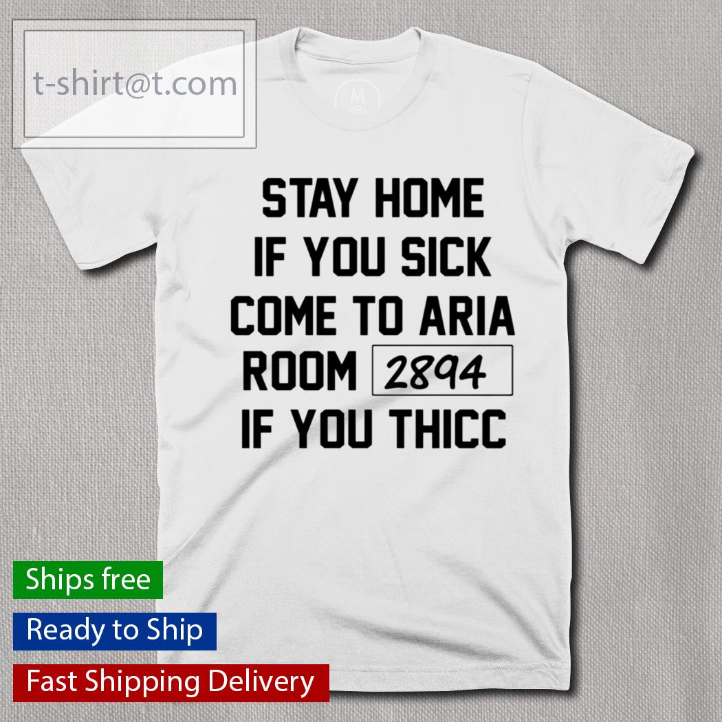 Stay Home If You Sick Come To Aria Room 2894 shirt