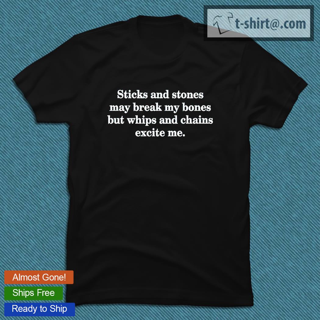 Sticks and stones may break my bones but chains and whips excite Me T-shirt