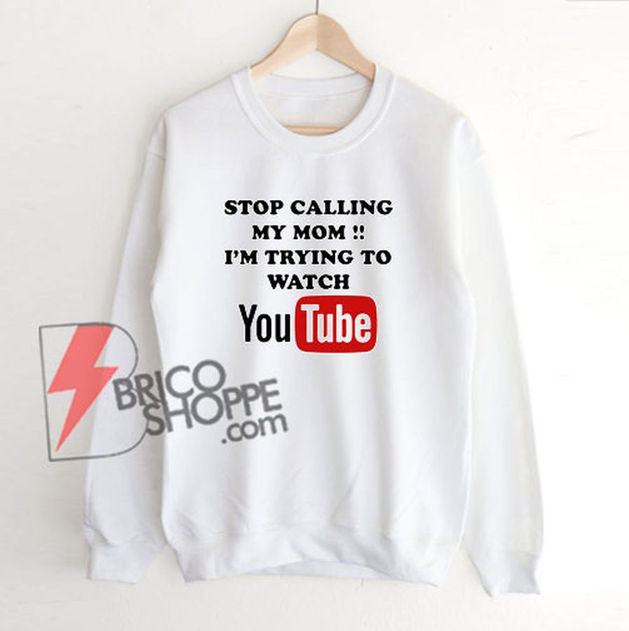 Stop Calling My Mom – i’m trying to watch YouTube Sweatshirt- Funny’s Sweatshirt On Sale