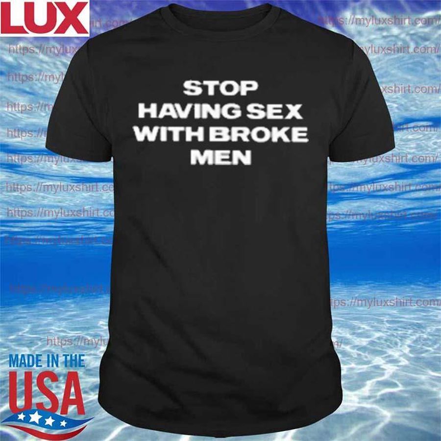 Stop having sex with broke men shirt