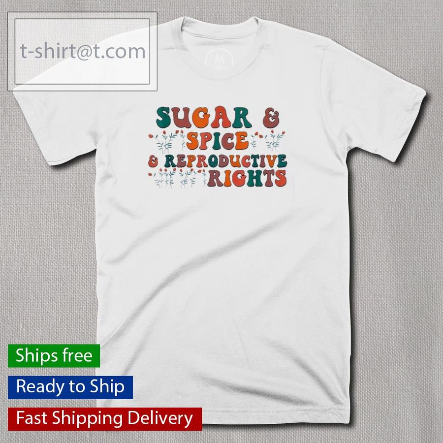 Sugar And Spice And Reproductive Rights Feminist Support Shirt
