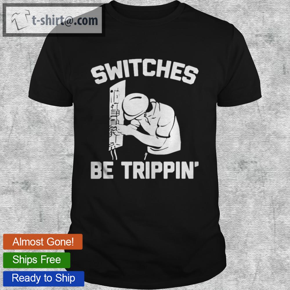 Switches be trippin’ saying novelty electrician shirt