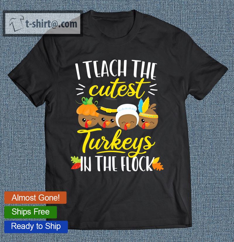 Thanksgiving Teacher Shirt I Teach The Cutest Turkeys Flock T-shirt