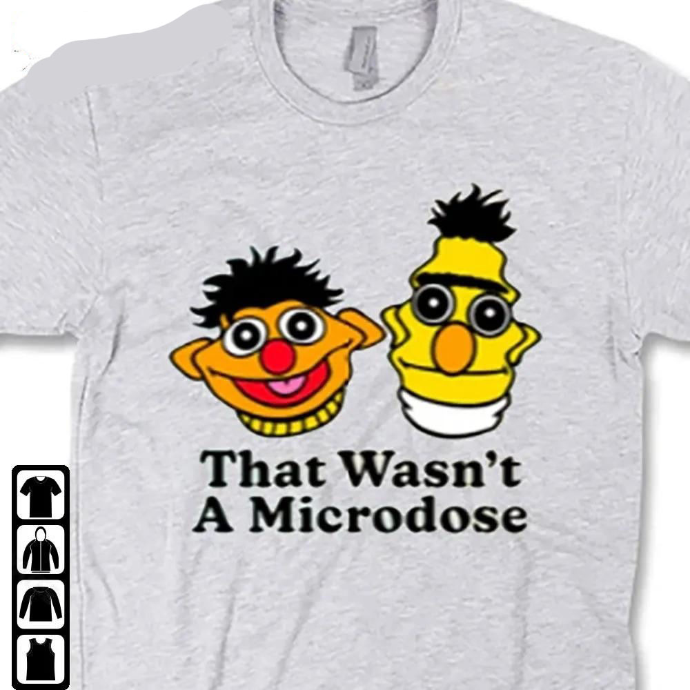 That Wasnt A Microdose Funny Bert And Ernie Graphics Shirt