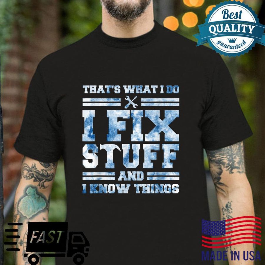 That’s What I Do I Fix Stuff And I Know Things Saying Shirt