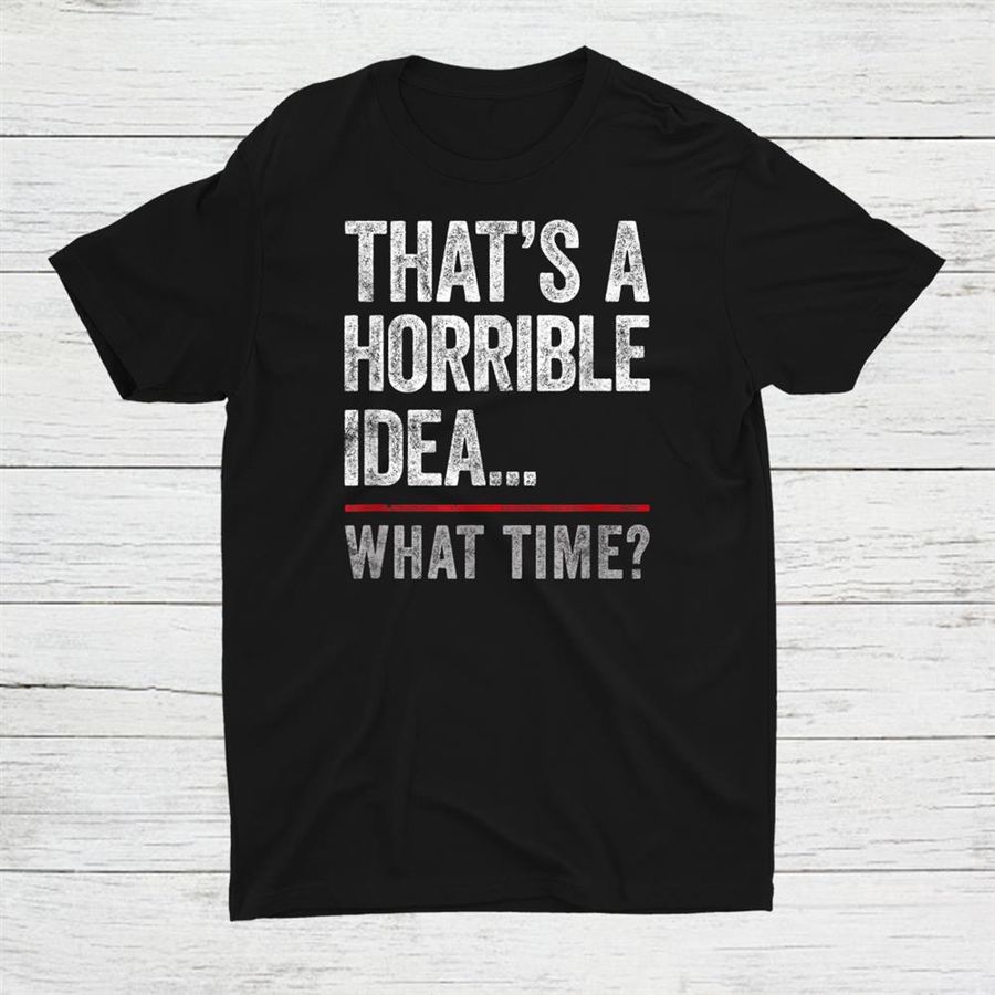 Thats A Horrible Idea What Time Shirt