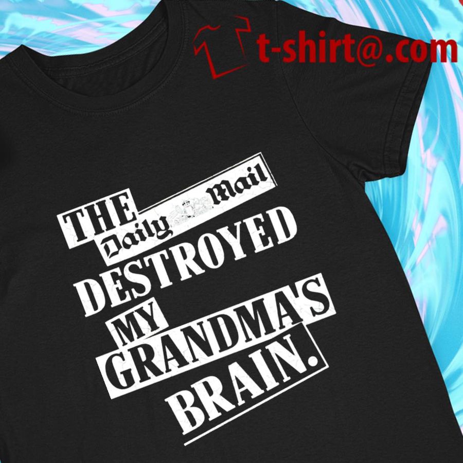 The Daily Mail destroyed my grandma’s brain funny T-shirt