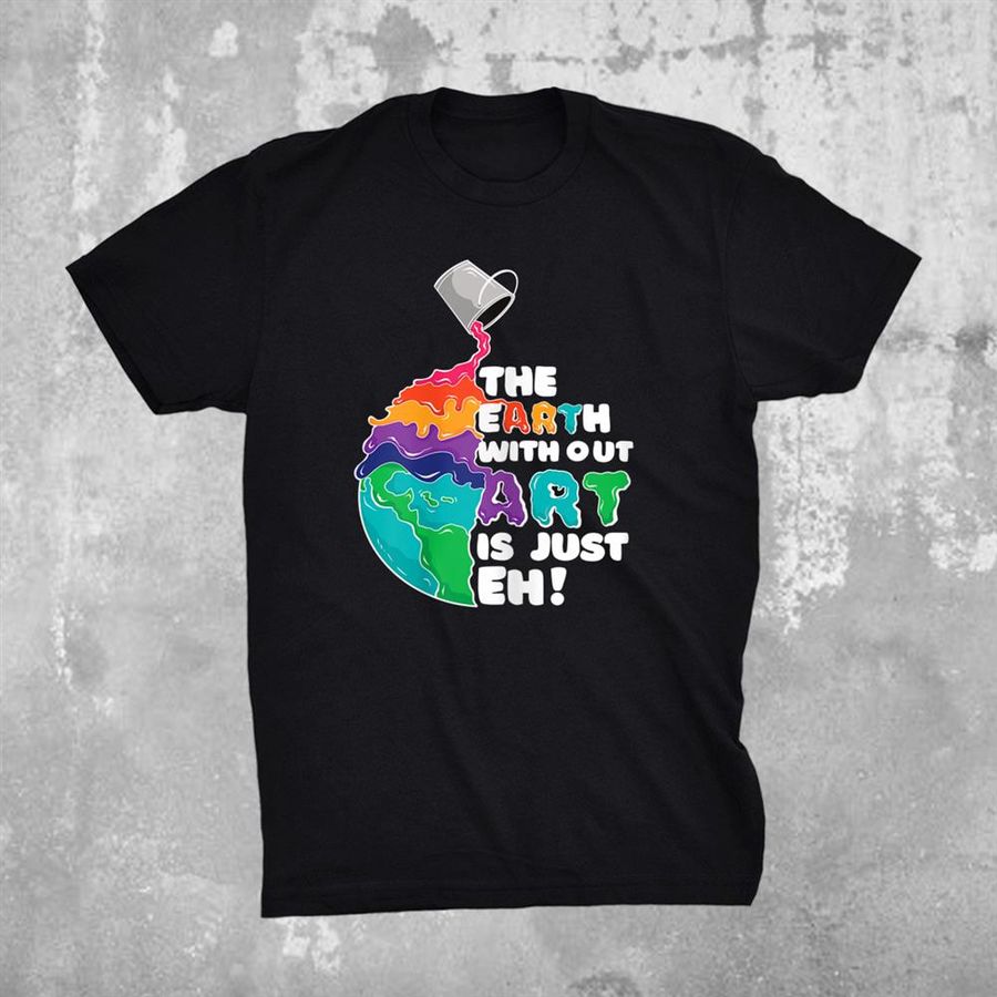 The Earth Without Art Is Just Eh Shirt