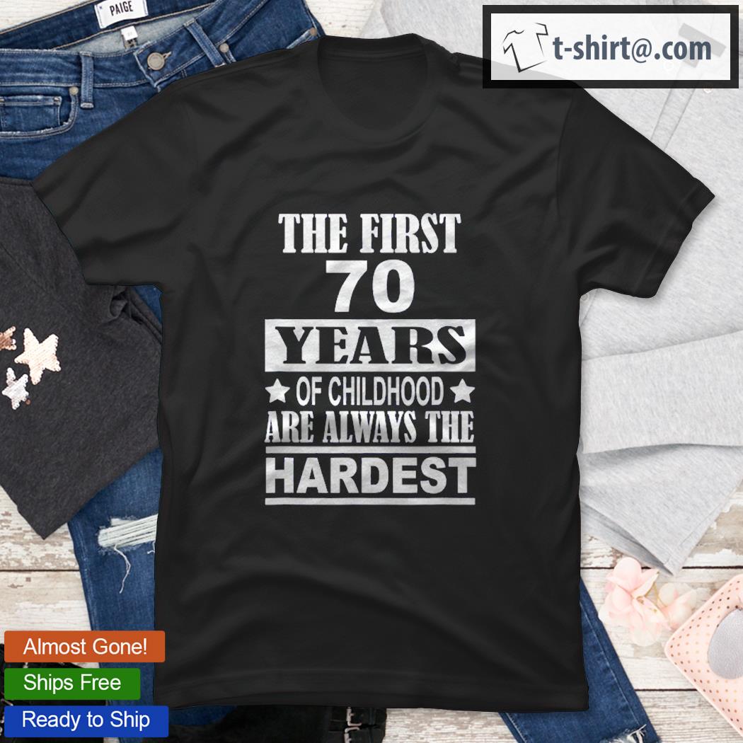The First 70 Years Of Childhood Are The Hardest Birthday Shirt