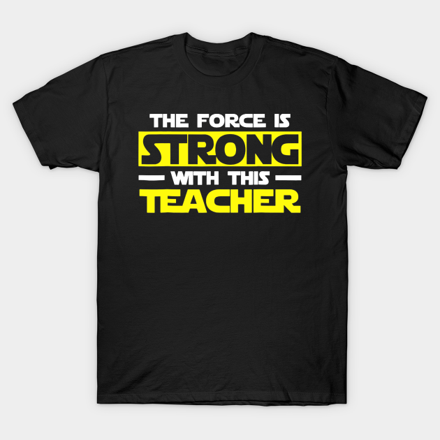 The Force Is Strong With This My Teacher T-shirt, Hoodie, SweatShirt, Long Sleeve