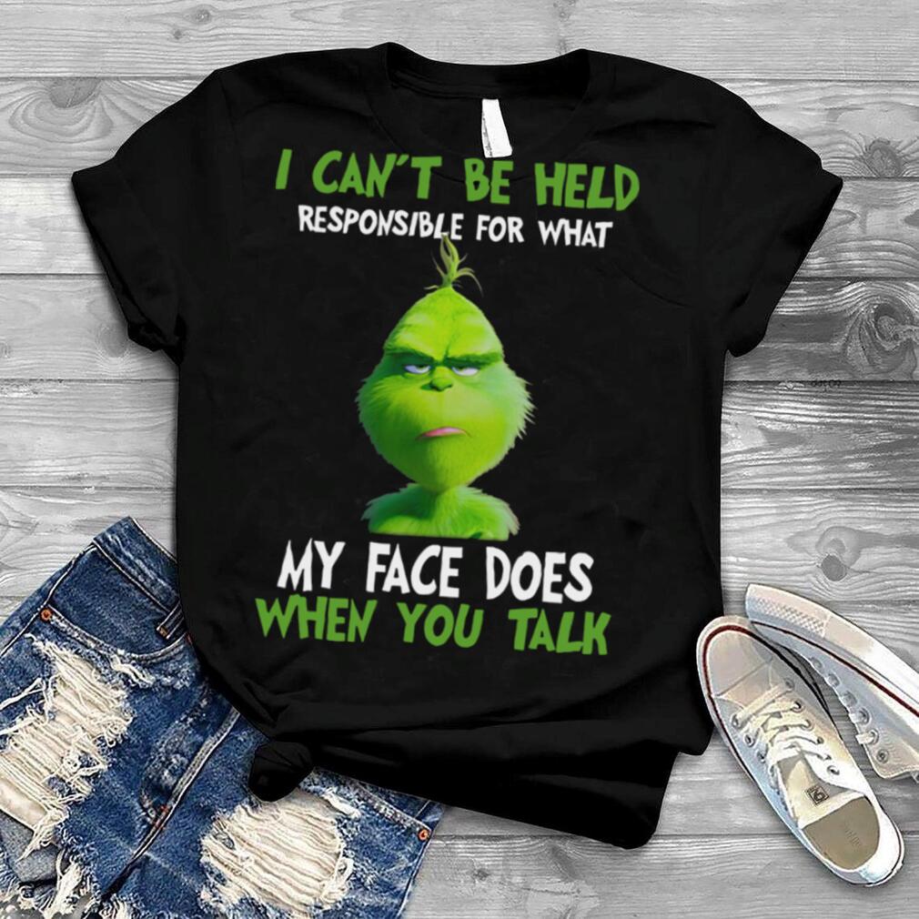The Grinch I can’t be held responsible for what my face does when you talk shirt