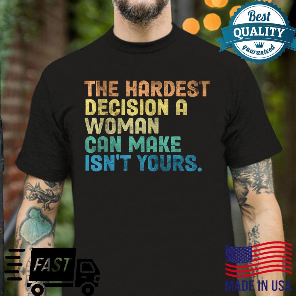 The Hardest Decision A Can Make Isn’t Yours Feminist Shirt