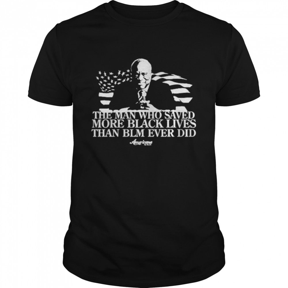 The Man Who Saved More Black Lives Than Blm Ever Did Shirt